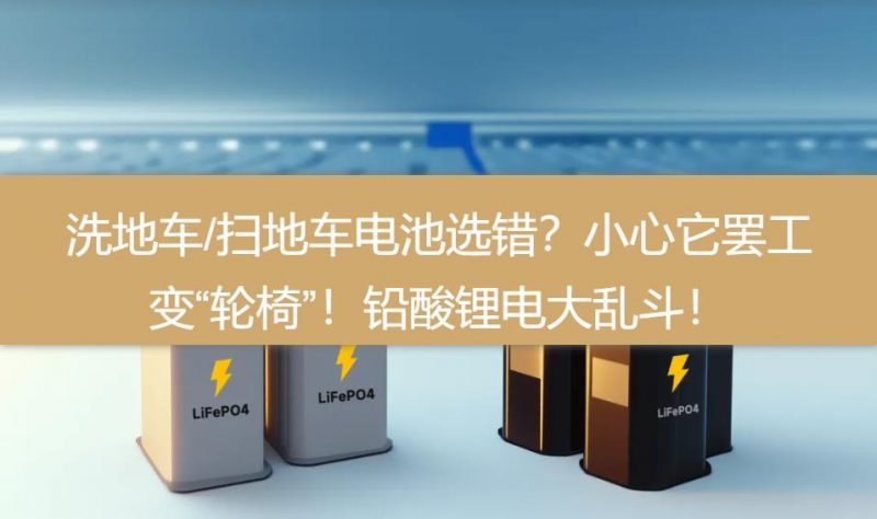 洗地车/扫地车电池选错？小心它罢工变“轮椅”！铅酸锂电大乱斗！